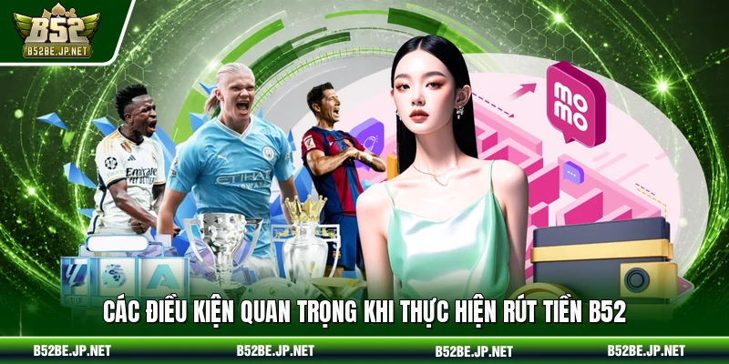 Các điều kiện quan trọng khi thực hiện rút tiền B52