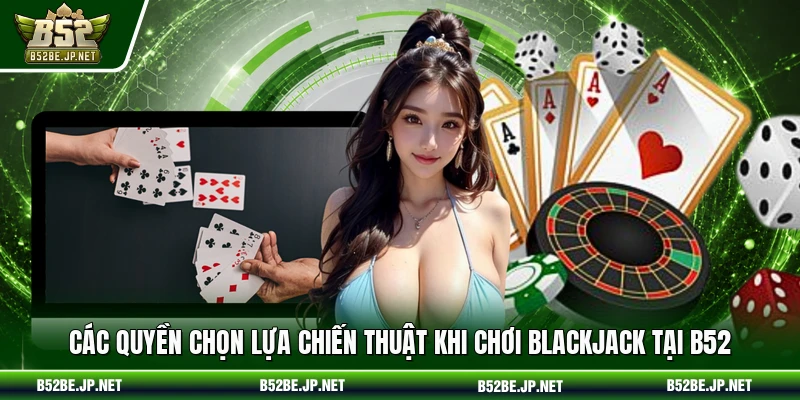 Các quyền chọn lựa chiến thuật khi chơi Blackjack tại B52