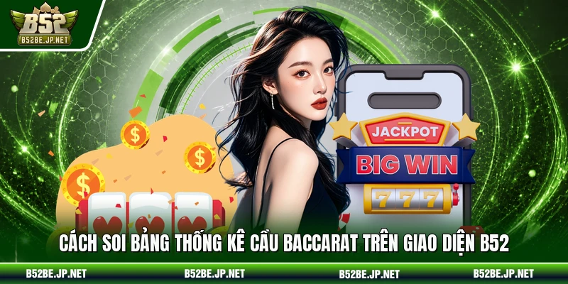 Cách soi bảng thống kê cầu Baccarat trên giao diện B52