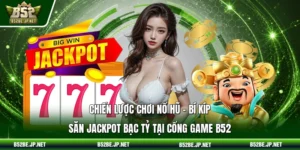 Chiến lược chơi nổ hũ – Bí kíp săn Jackpot bạc tỷ tại cổng game B52