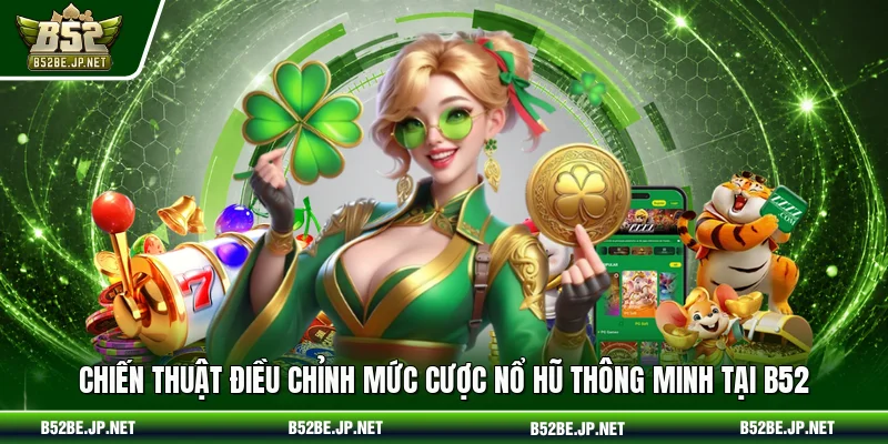 Chiến thuật điều chỉnh mức cược nổ hũ thông minh tại B52