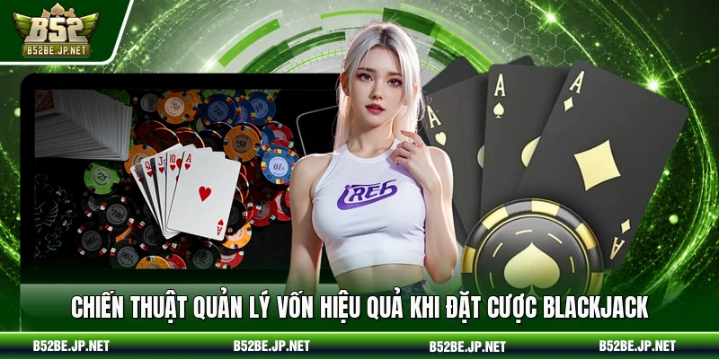 Chiến thuật quản lý vốn hiệu quả khi đặt cược Blackjack