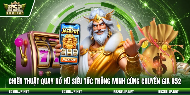 Chiến thuật quay nổ hũ siêu tốc thông minh cùng chuyên gia B52