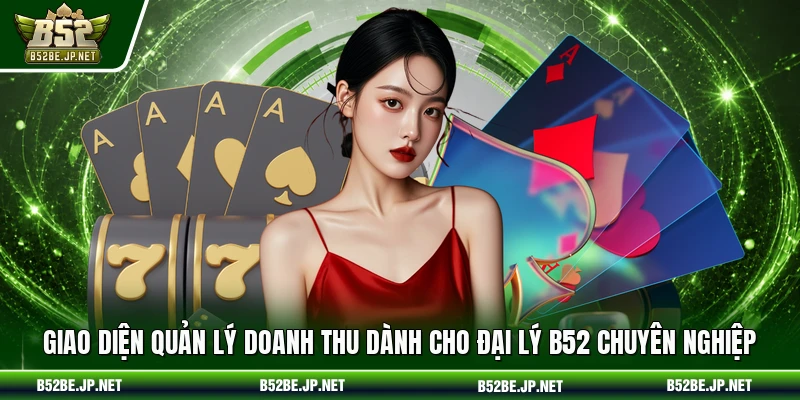 Giao diện quản lý doanh thu dành cho đại lý B52 chuyên nghiệp