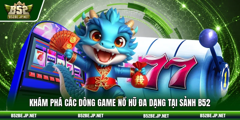 Khám phá các dòng game nổ hũ đa dạng tại sảnh B52