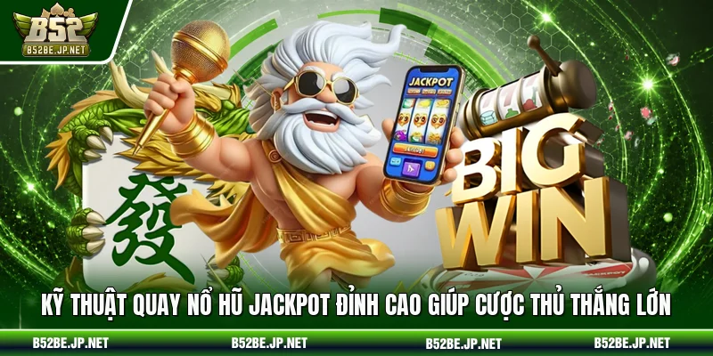 Kỹ thuật quay nổ hũ jackpot đỉnh cao giúp cược thủ thắng lớn
