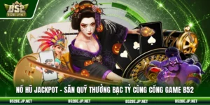 Nổ hũ jackpot – Săn quỹ thưởng bạc tỷ cùng cổng game B52
