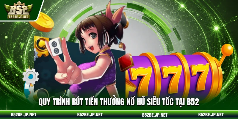Quy trình rút tiền thưởng nổ hũ siêu tốc tại B52