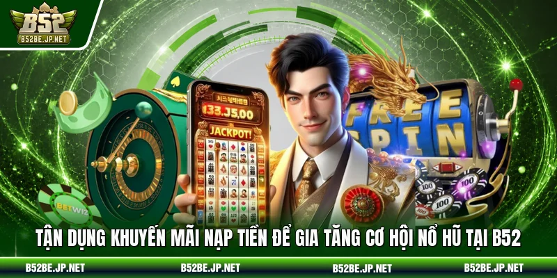 Tận dụng khuyến mãi nạp tiền để gia tăng cơ hội nổ hũ tại B52