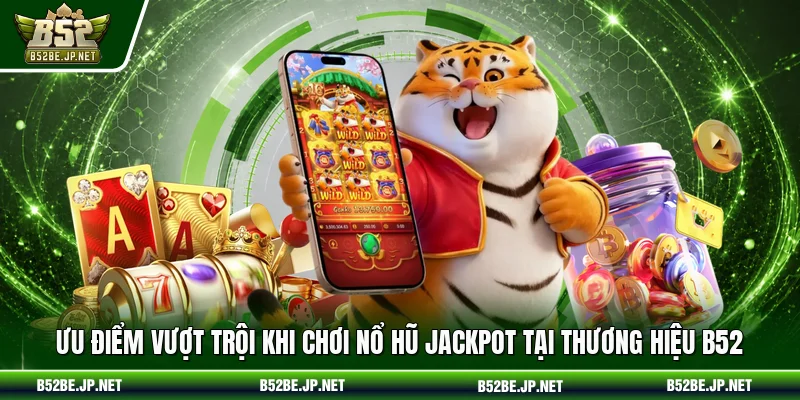 Ưu điểm vượt trội khi chơi nổ hũ jackpot tại thương hiệu B52